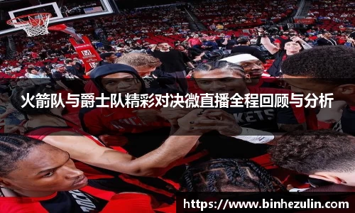 火箭队与爵士队精彩对决微直播全程回顾与分析