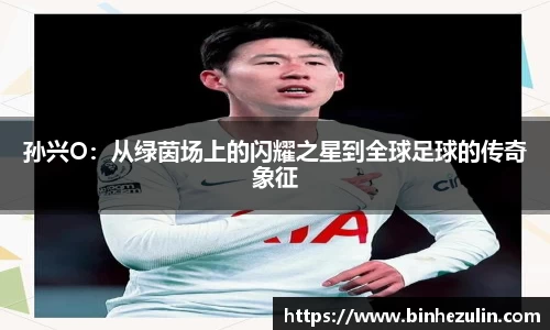 孙兴O：从绿茵场上的闪耀之星到全球足球的传奇象征